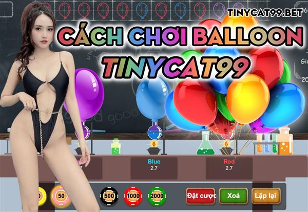 Trò Balloon trên Tinycat99 - Hướng Dẫn Chơi Bong Bóng Nổ Ăn Tiền - Cơ Hội Thắng Tiền Tỷ