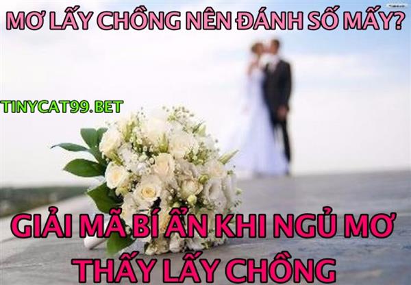 Mơ Thấy Lấy Chồng Thì Đánh Con Gì? Giải Mã Mơ Thấy Lấy Chồng
