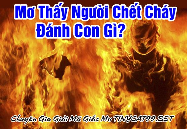 Mơ Thấy Người Chết Cháy Đánh Con Gì? Bí Ẩn Con Số Mơ Thấy Người Chết Cháy