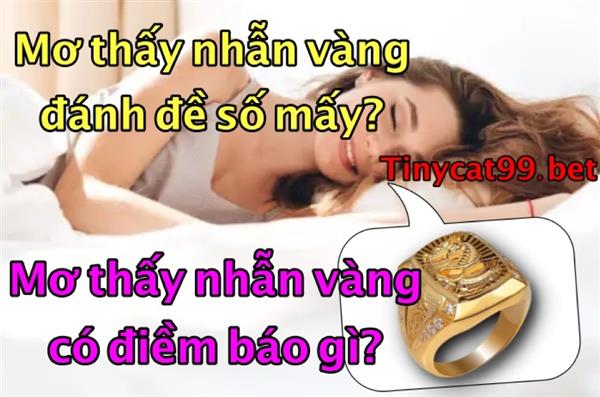 Nằm Mơ Thấy Nhẫn Vàng Đánh Đề Con Nào? Điềm Báo Giấc Mơ Thấy Nhẫn Vàng