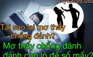 Nằm Mơ Thấy Chồng Đánh Đánh Con Gì? Tại Sao Lại Ngủ Mơ Thấy Chồng Đánh?