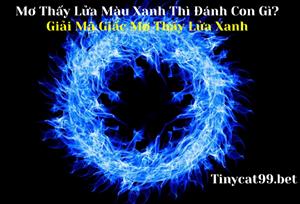 Mơ Thấy Lửa Màu Xanh Thì Đánh Con Gì? Giải Mã Giấc Mơ Thấy Lửa Xanh